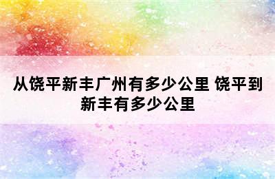 从饶平新丰广州有多少公里 饶平到新丰有多少公里